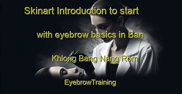 Skinart Introduction to start with eyebrow basics in Ban Khlong Bang Nang Rom | EyebrowTraining | EyebrowClasses | SkinartTraining-Thailand
