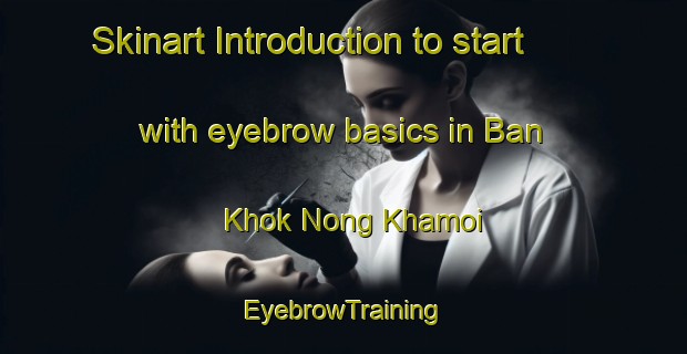 Skinart Introduction to start with eyebrow basics in Ban Khok Nong Khamoi | EyebrowTraining | EyebrowClasses | SkinartTraining-Thailand