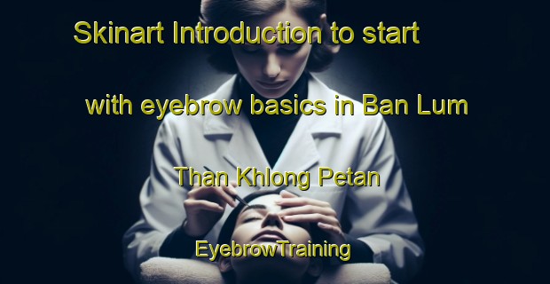 Skinart Introduction to start with eyebrow basics in Ban Lum Than Khlong Petan | EyebrowTraining | EyebrowClasses | SkinartTraining-Thailand