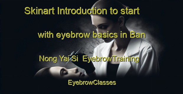 Skinart Introduction to start with eyebrow basics in Ban Nong Yai Si | EyebrowTraining | EyebrowClasses | SkinartTraining-Thailand