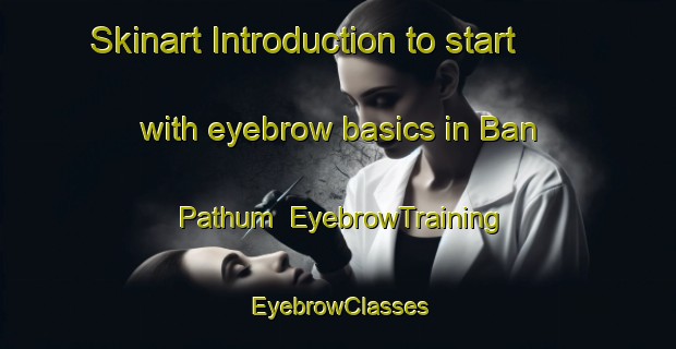 Skinart Introduction to start with eyebrow basics in Ban Pathum | EyebrowTraining | EyebrowClasses | SkinartTraining-Thailand