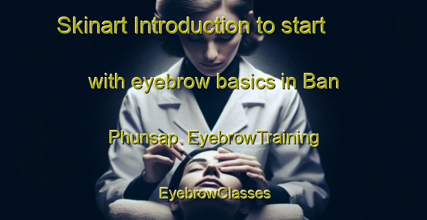 Skinart Introduction to start with eyebrow basics in Ban Phunsap | EyebrowTraining | EyebrowClasses | SkinartTraining-Thailand