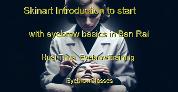 Skinart Introduction to start with eyebrow basics in Ban Rai Huai Thua | EyebrowTraining | EyebrowClasses | SkinartTraining-Thailand