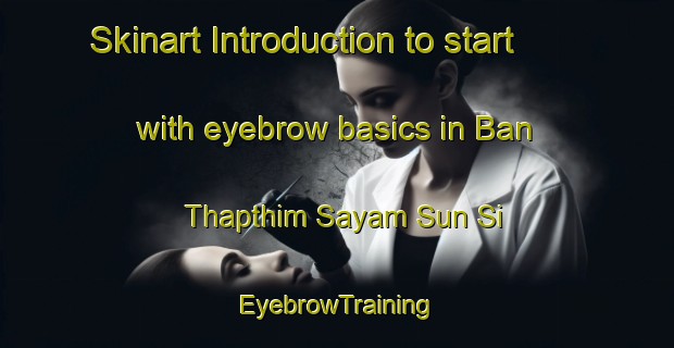 Skinart Introduction to start with eyebrow basics in Ban Thapthim Sayam Sun Si | EyebrowTraining | EyebrowClasses | SkinartTraining-Thailand