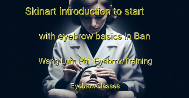 Skinart Introduction to start with eyebrow basics in Ban Wang Lum Phi | EyebrowTraining | EyebrowClasses | SkinartTraining-Thailand