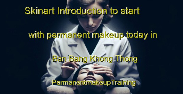 Skinart Introduction to start with permanent makeup today in Ban Bang Khong Thong | PermanentmakeupTraining | PermanentmakeupClasses | SkinartTraining-Thailand
