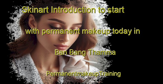 Skinart Introduction to start with permanent makeup today in Ban Bang Thamma | PermanentmakeupTraining | PermanentmakeupClasses | SkinartTraining-Thailand