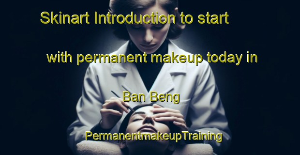 Skinart Introduction to start with permanent makeup today in Ban Beng | PermanentmakeupTraining | PermanentmakeupClasses | SkinartTraining-Thailand