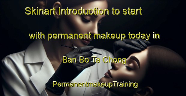 Skinart Introduction to start with permanent makeup today in Ban Bo Ta Chong | PermanentmakeupTraining | PermanentmakeupClasses | SkinartTraining-Thailand