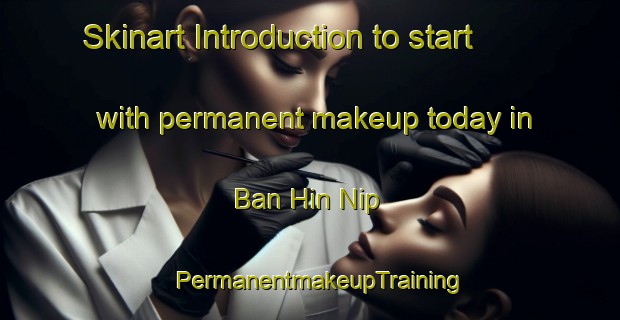 Skinart Introduction to start with permanent makeup today in Ban Hin Nip | PermanentmakeupTraining | PermanentmakeupClasses | SkinartTraining-Thailand