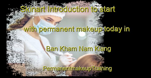 Skinart Introduction to start with permanent makeup today in Ban Kham Nam Kiang | PermanentmakeupTraining | PermanentmakeupClasses | SkinartTraining-Thailand