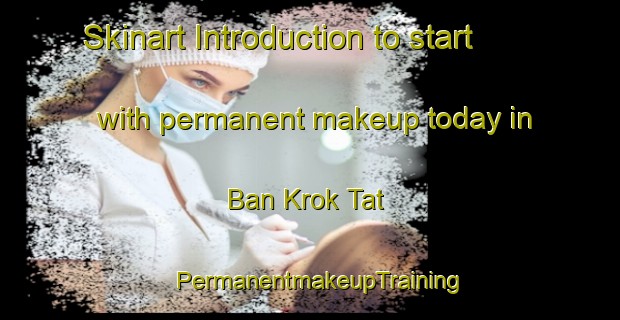 Skinart Introduction to start with permanent makeup today in Ban Krok Tat | PermanentmakeupTraining | PermanentmakeupClasses | SkinartTraining-Thailand