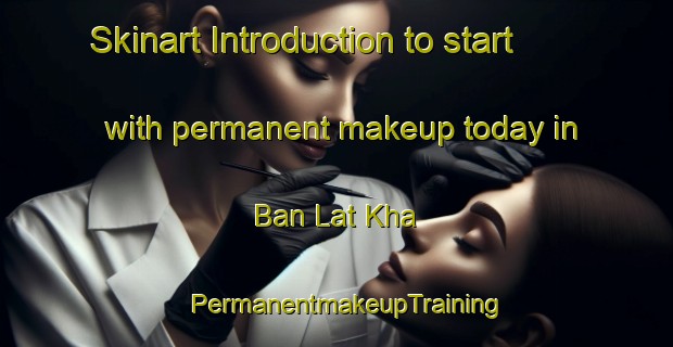 Skinart Introduction to start with permanent makeup today in Ban Lat Kha | PermanentmakeupTraining | PermanentmakeupClasses | SkinartTraining-Thailand