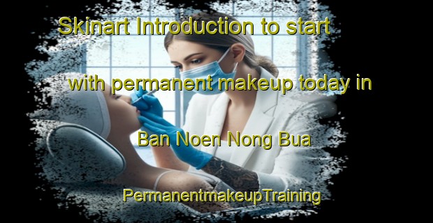 Skinart Introduction to start with permanent makeup today in Ban Noen Nong Bua | PermanentmakeupTraining | PermanentmakeupClasses | SkinartTraining-Thailand