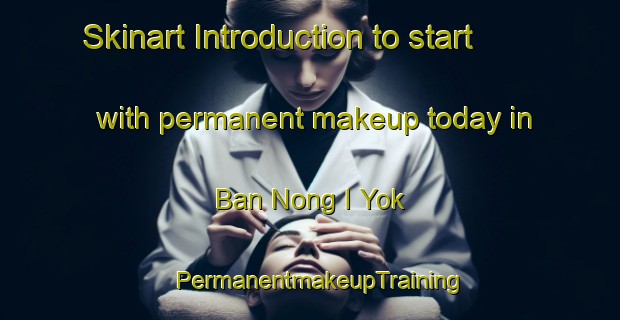 Skinart Introduction to start with permanent makeup today in Ban Nong I Yok | PermanentmakeupTraining | PermanentmakeupClasses | SkinartTraining-Thailand