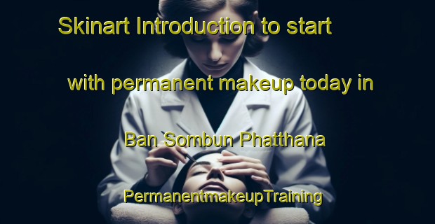 Skinart Introduction to start with permanent makeup today in Ban Sombun Phatthana | PermanentmakeupTraining | PermanentmakeupClasses | SkinartTraining-Thailand