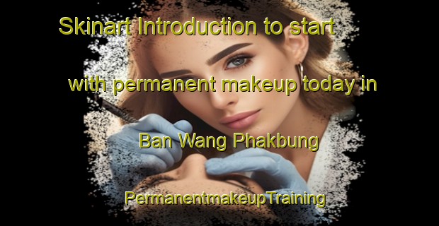Skinart Introduction to start with permanent makeup today in Ban Wang Phakbung | PermanentmakeupTraining | PermanentmakeupClasses | SkinartTraining-Thailand