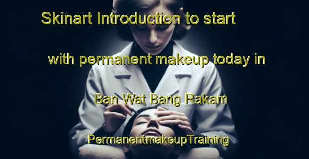 Skinart Introduction to start with permanent makeup today in Ban Wat Bang Rakam | PermanentmakeupTraining | PermanentmakeupClasses | SkinartTraining-Thailand