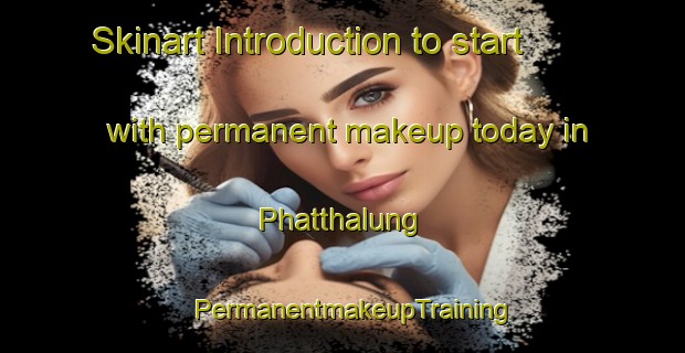 Skinart Introduction to start with permanent makeup today in Phatthalung | PermanentmakeupTraining | PermanentmakeupClasses | SkinartTraining-Thailand