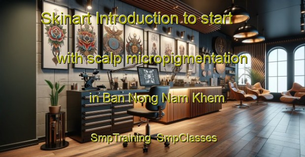 Skinart Introduction to start with scalp micropigmentation in Ban Nong Nam Khem | SmpTraining | SmpClasses | SkinartTraining-Thailand