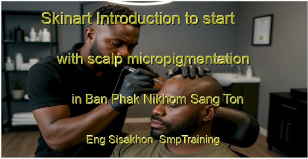 Skinart Introduction to start with scalp micropigmentation in Ban Phak Nikhom Sang Ton Eng Sisakhon | SmpTraining | SmpClasses | SkinartTraining-Thailand