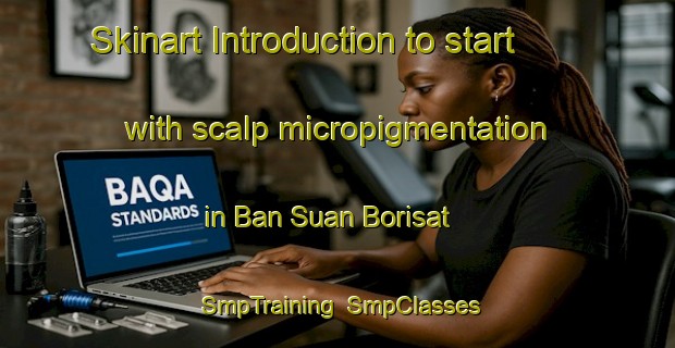 Skinart Introduction to start with scalp micropigmentation in Ban Suan Borisat | SmpTraining | SmpClasses | SkinartTraining-Thailand