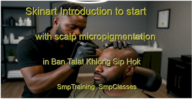 Skinart Introduction to start with scalp micropigmentation in Ban Talat Khlong Sip Hok | SmpTraining | SmpClasses | SkinartTraining-Thailand