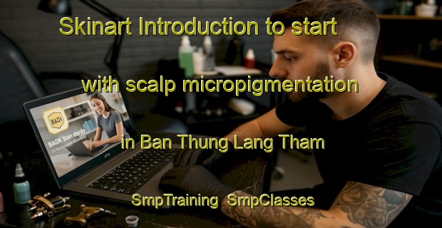 Skinart Introduction to start with scalp micropigmentation in Ban Thung Lang Tham | SmpTraining | SmpClasses | SkinartTraining-Thailand