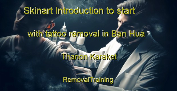 Skinart Introduction to start with tattoo removal in Ban Hua Thanon Karaket | RemovalTraining | RemovalClasses | SkinartTraining-Thailand