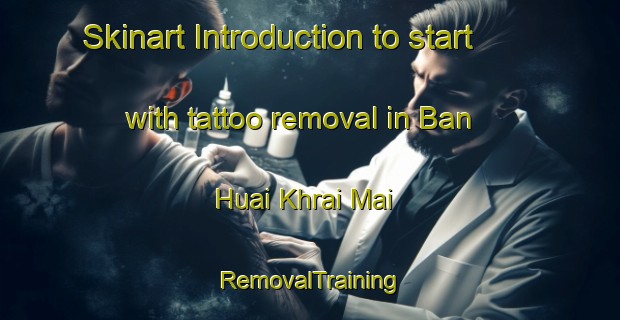 Skinart Introduction to start with tattoo removal in Ban Huai Khrai Mai | RemovalTraining | RemovalClasses | SkinartTraining-Thailand