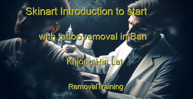 Skinart Introduction to start with tattoo removal in Ban Khlong Hin Lat | RemovalTraining | RemovalClasses | SkinartTraining-Thailand