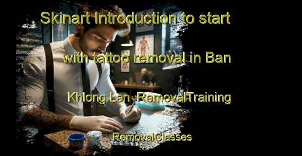 Skinart Introduction to start with tattoo removal in Ban Khlong Lan | RemovalTraining | RemovalClasses | SkinartTraining-Thailand