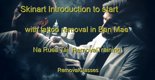 Skinart Introduction to start with tattoo removal in Ban Mae Na Ruea Tai | RemovalTraining | RemovalClasses | SkinartTraining-Thailand