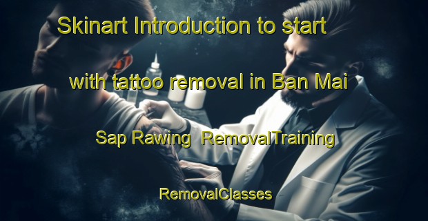 Skinart Introduction to start with tattoo removal in Ban Mai Sap Rawing | RemovalTraining | RemovalClasses | SkinartTraining-Thailand
