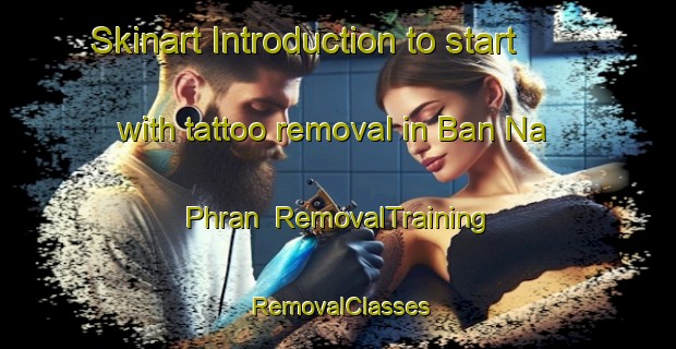 Skinart Introduction to start with tattoo removal in Ban Na Phran | RemovalTraining | RemovalClasses | SkinartTraining-Thailand