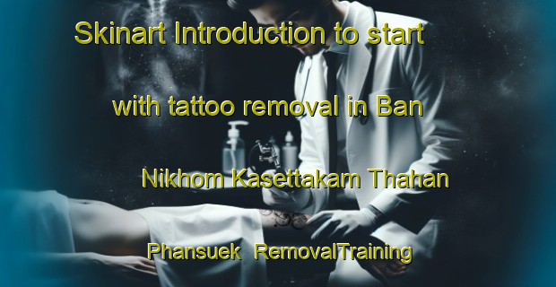 Skinart Introduction to start with tattoo removal in Ban Nikhom Kasettakam Thahan Phansuek | RemovalTraining | RemovalClasses | SkinartTraining-Thailand