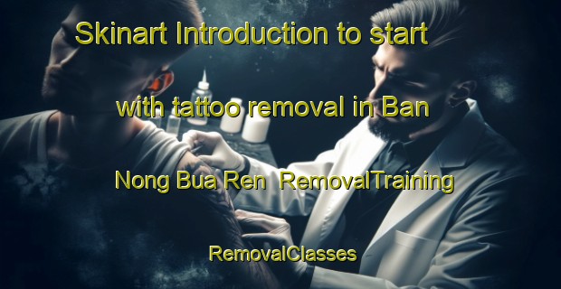 Skinart Introduction to start with tattoo removal in Ban Nong Bua Ren | RemovalTraining | RemovalClasses | SkinartTraining-Thailand