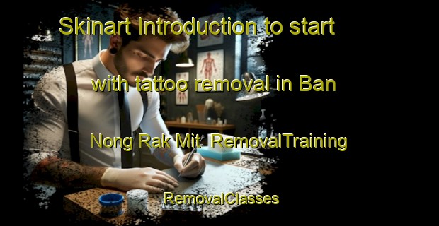 Skinart Introduction to start with tattoo removal in Ban Nong Rak Mit | RemovalTraining | RemovalClasses | SkinartTraining-Thailand