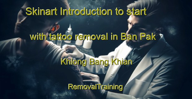 Skinart Introduction to start with tattoo removal in Ban Pak Khlong Bang Khian | RemovalTraining | RemovalClasses | SkinartTraining-Thailand