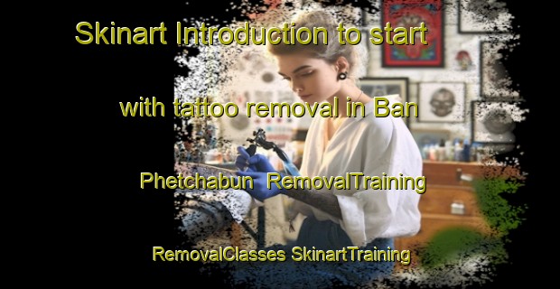 Skinart Introduction to start with tattoo removal in Ban Phetchabun | #RemovalTraining #RemovalClasses #SkinartTraining-Thailand