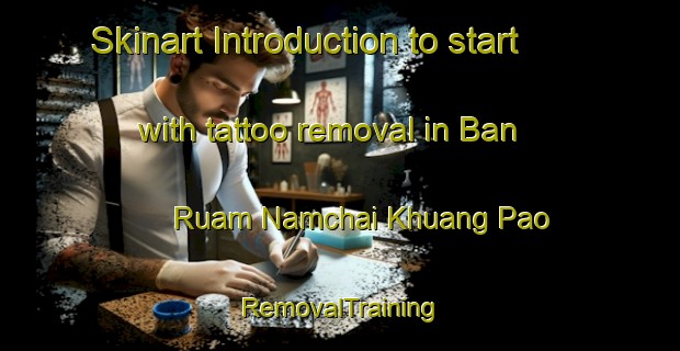 Skinart Introduction to start with tattoo removal in Ban Ruam Namchai Khuang Pao | RemovalTraining | RemovalClasses | SkinartTraining-Thailand