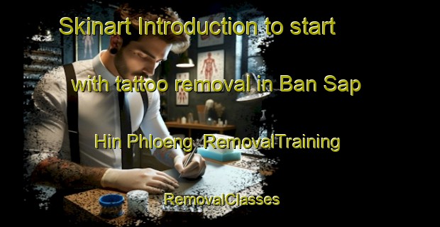 Skinart Introduction to start with tattoo removal in Ban Sap Hin Phloeng | RemovalTraining | RemovalClasses | SkinartTraining-Thailand