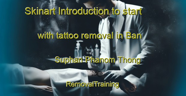 Skinart Introduction to start with tattoo removal in Ban Suphan Phanom Thong | RemovalTraining | RemovalClasses | SkinartTraining-Thailand