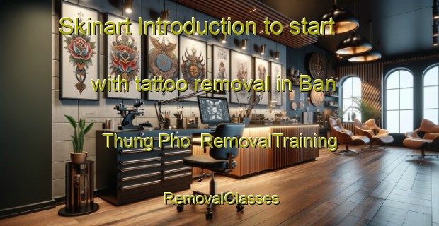 Skinart Introduction to start with tattoo removal in Ban Thung Pho | RemovalTraining | RemovalClasses | SkinartTraining-Thailand