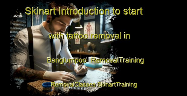 Skinart Introduction to start with tattoo removal in Banglumpoo | #RemovalTraining #RemovalClasses #SkinartTraining-Thailand