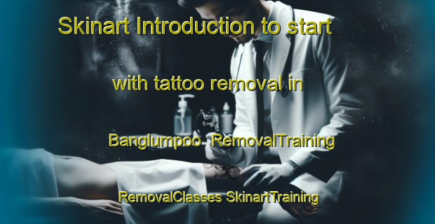 Skinart Introduction to start with tattoo removal in Banglumpoo | #RemovalTraining #RemovalClasses #SkinartTraining-Thailand