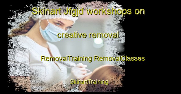 Skinart Jfgjd workshops on creative removal | #RemovalTraining #RemovalClasses #SkinartTraining-Thailand