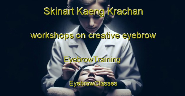 Skinart Kaeng Krachan workshops on creative eyebrow | EyebrowTraining | EyebrowClasses | SkinartTraining-Thailand