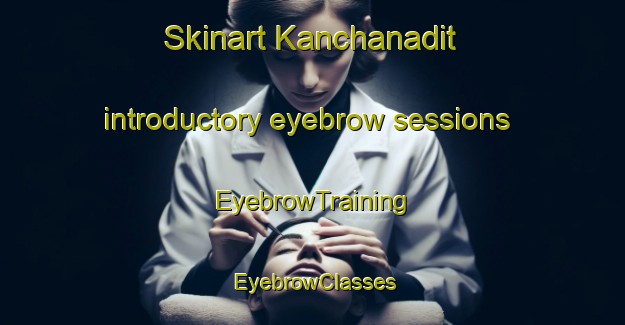Skinart Kanchanadit introductory eyebrow sessions | EyebrowTraining | EyebrowClasses | SkinartTraining-Thailand