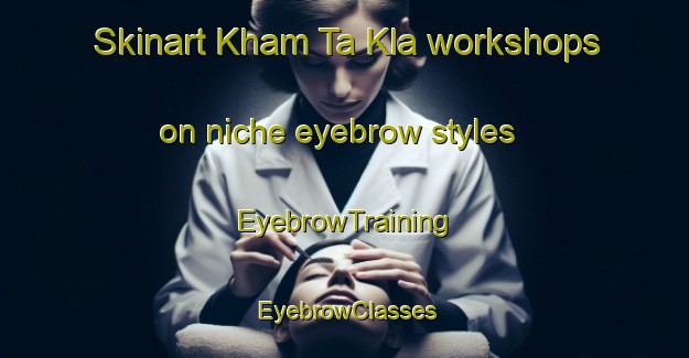 Skinart Kham Ta Kla workshops on niche eyebrow styles | EyebrowTraining | EyebrowClasses | SkinartTraining-Thailand